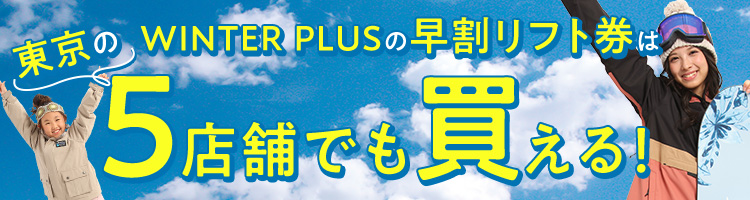 WINTER PLUSの早割リフト券は東京の「5店舗」でも買える！