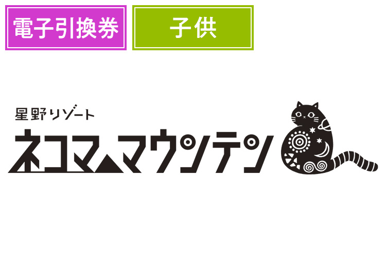 《カケコミ割》【こども】星野リゾート ネコマ マウンテン【電子チケット】1日券 【全営業日】 小学生12月限定