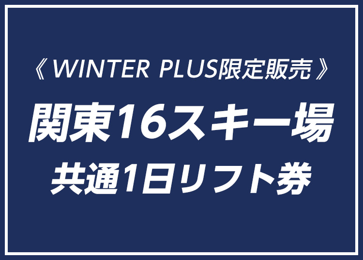 【大人】関東16スキー場共通【WINTERPLUS限定販売】/【紙引換券】1日券 【全営業日】 共通券